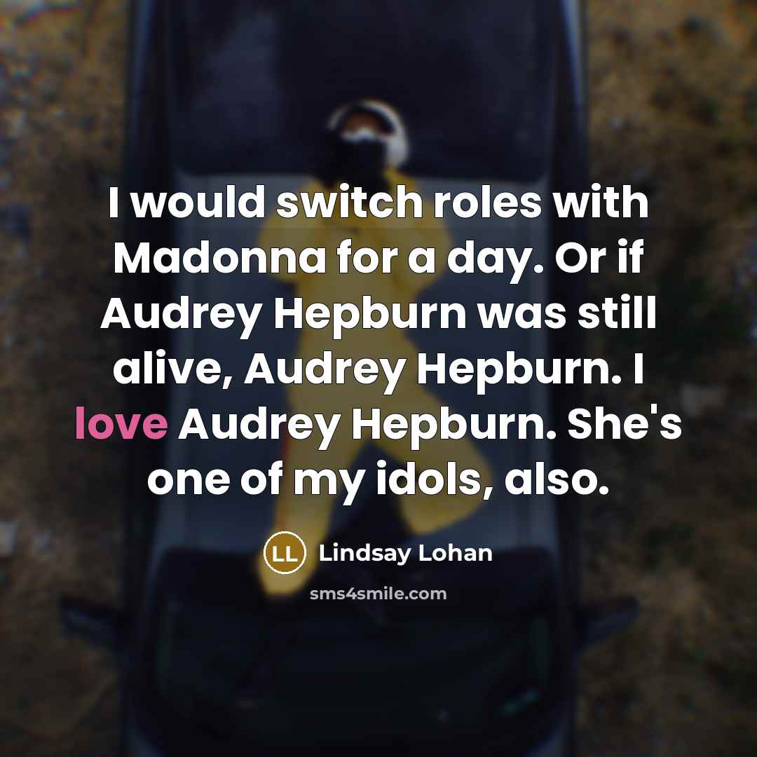 “I would switch roles with Madonna for a day. Or if Audrey Hepburn was still alive, Audrey Hepburn. I love Audrey Hepburn. She's one of my idols, also.” quote by Lindsay Lohan