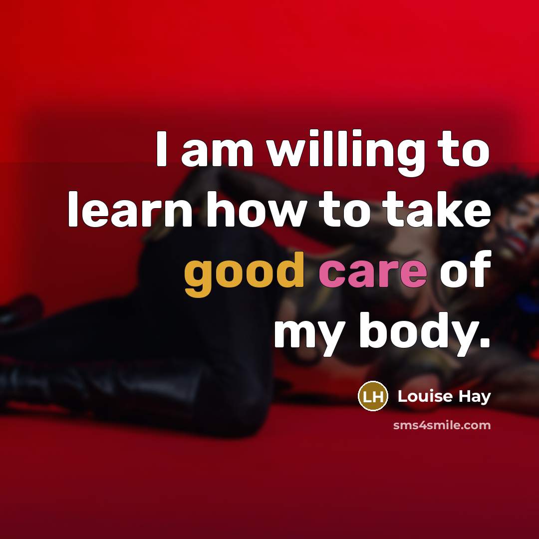 “I am willing to learn how to take good care of my body.” quote by Louise Hay