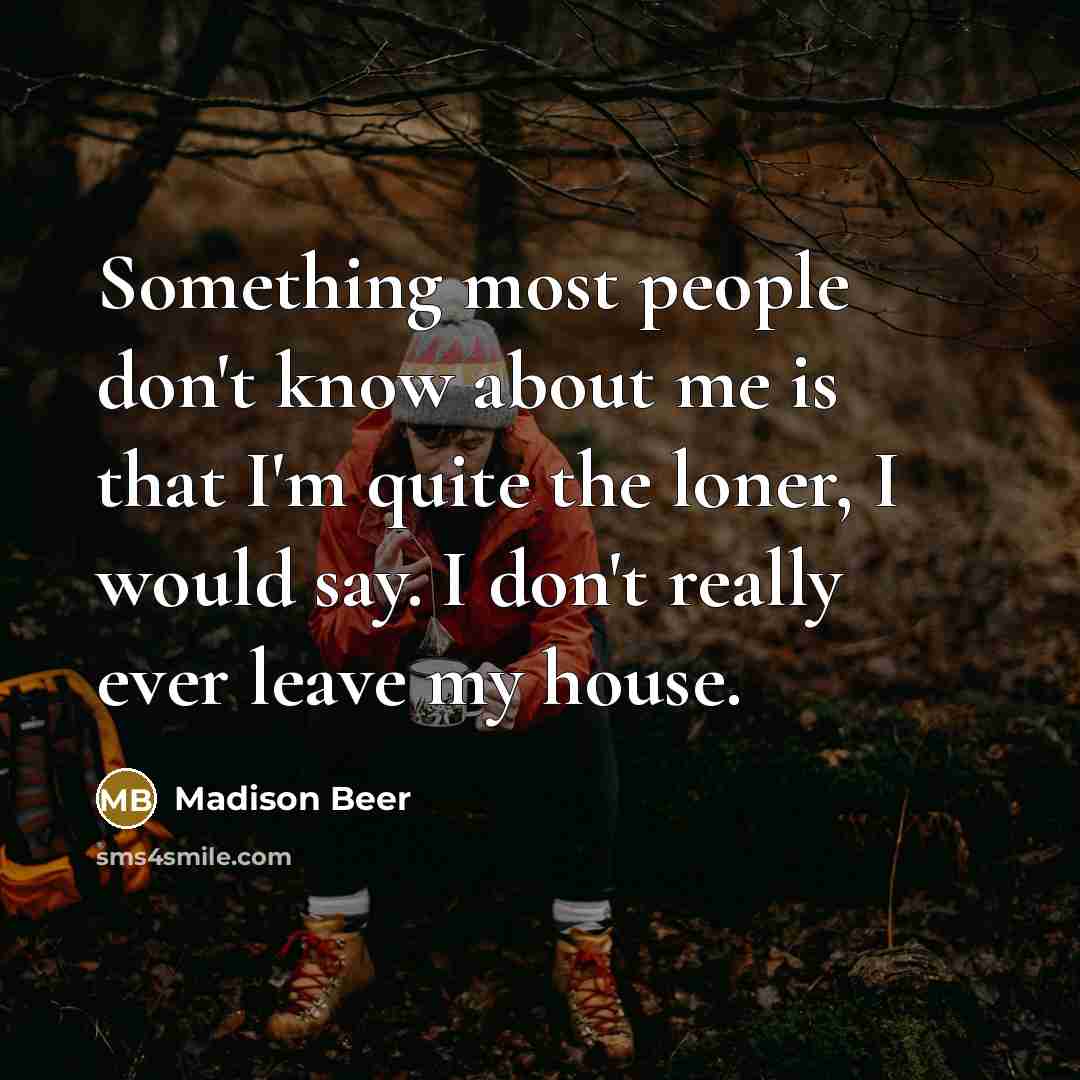 “Something most people don't know about me is that I'm quite the loner, I would say. I don't really ever leave my house.” quote by Madison Beer