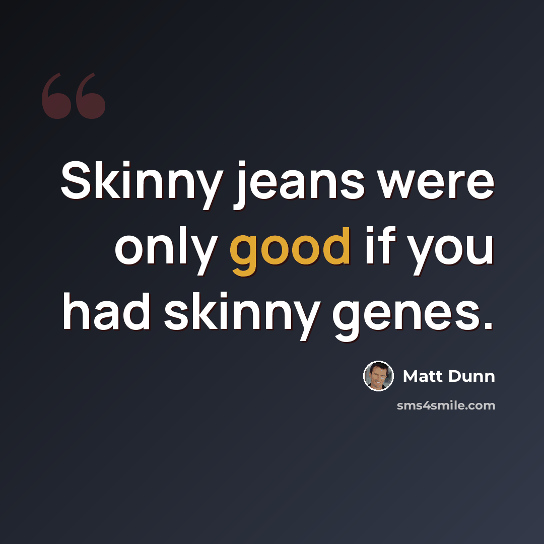 “Skinny jeans were only good if you had skinny genes.” quote by Matt Dunn