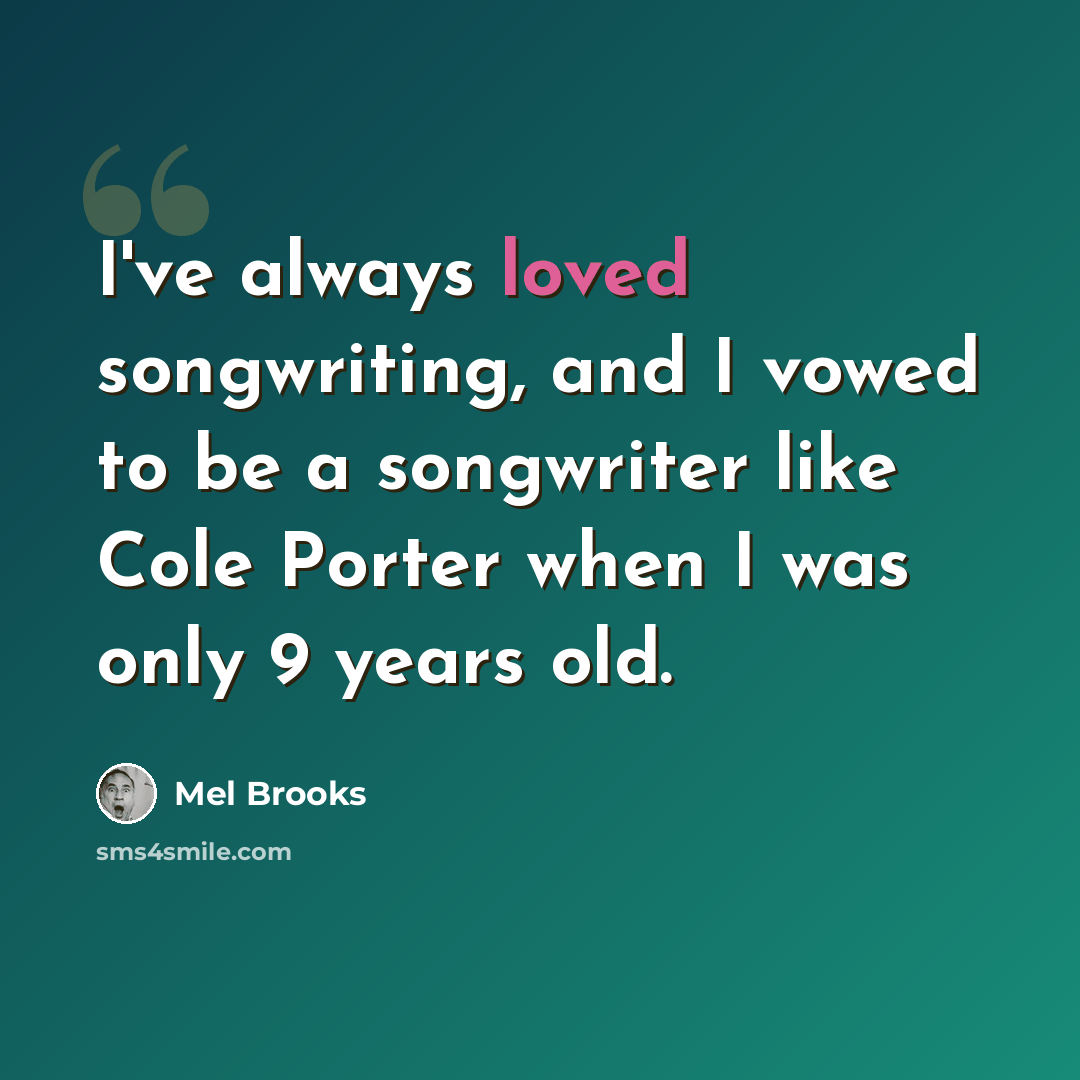 “I've always loved songwriting, and I vowed to be a songwriter like Cole Porter when I was only 9 years old.” quote by Mel Brooks