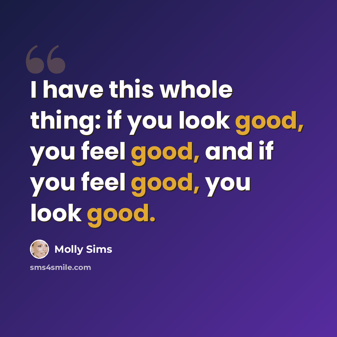 “I have this whole thing: if you look good, you feel good, and if you feel good, you look good.” quote by Molly Sims