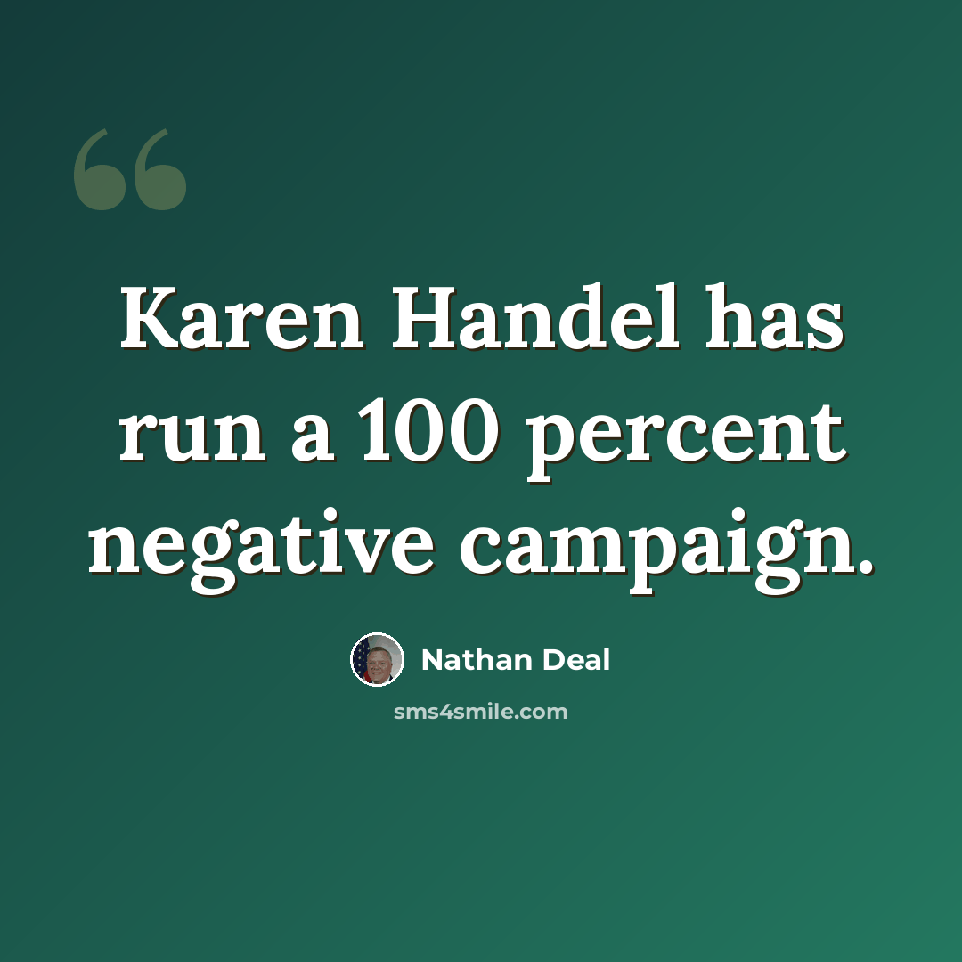 “Karen Handel has run a 100 percent negative campaign.” quote by Nathan Deal