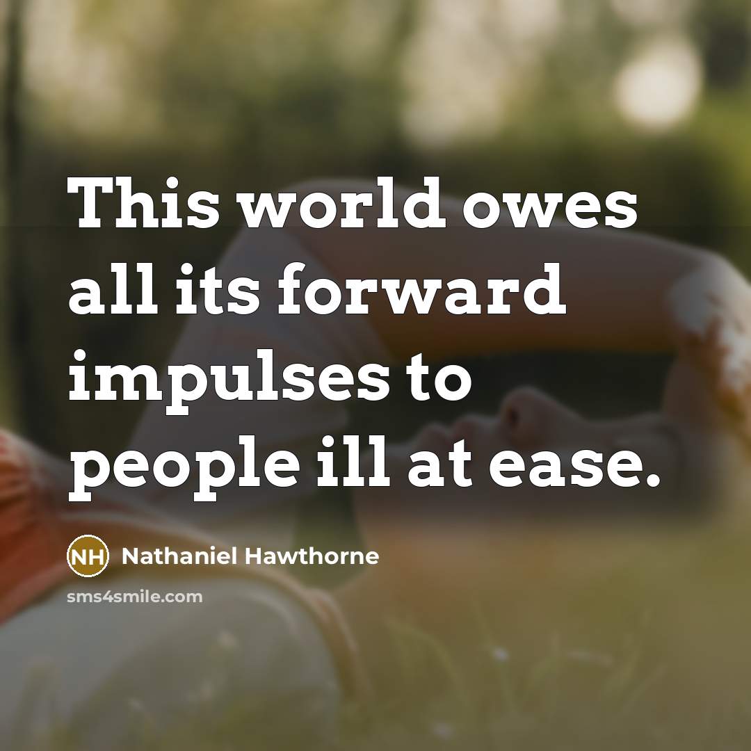 “This world owes all its forward impulses to people ill at ease.” quote by Nathaniel Hawthorne