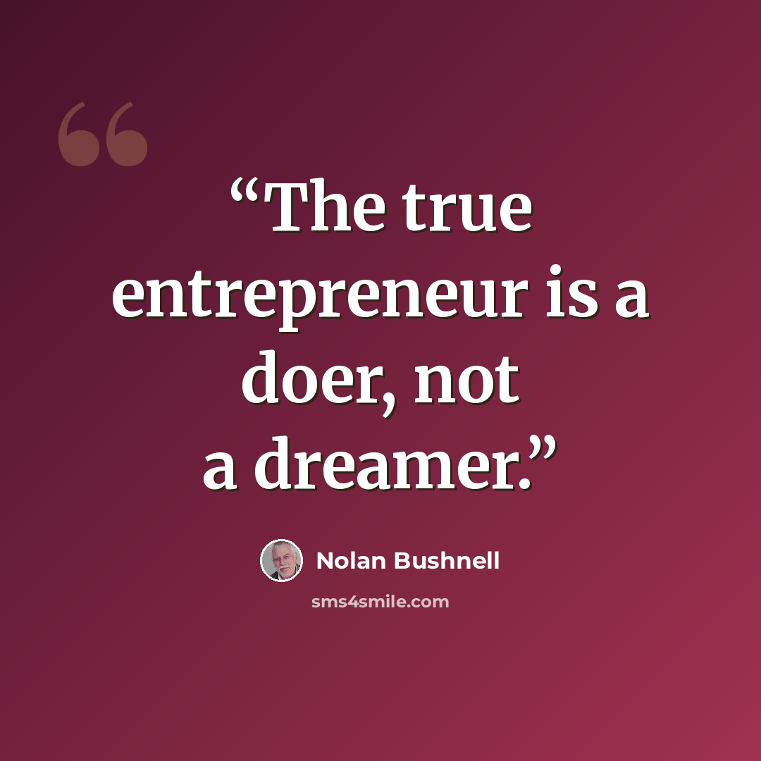 “The true entrepreneur is a doer, not a dreamer.” quote by Nolan Bushnell