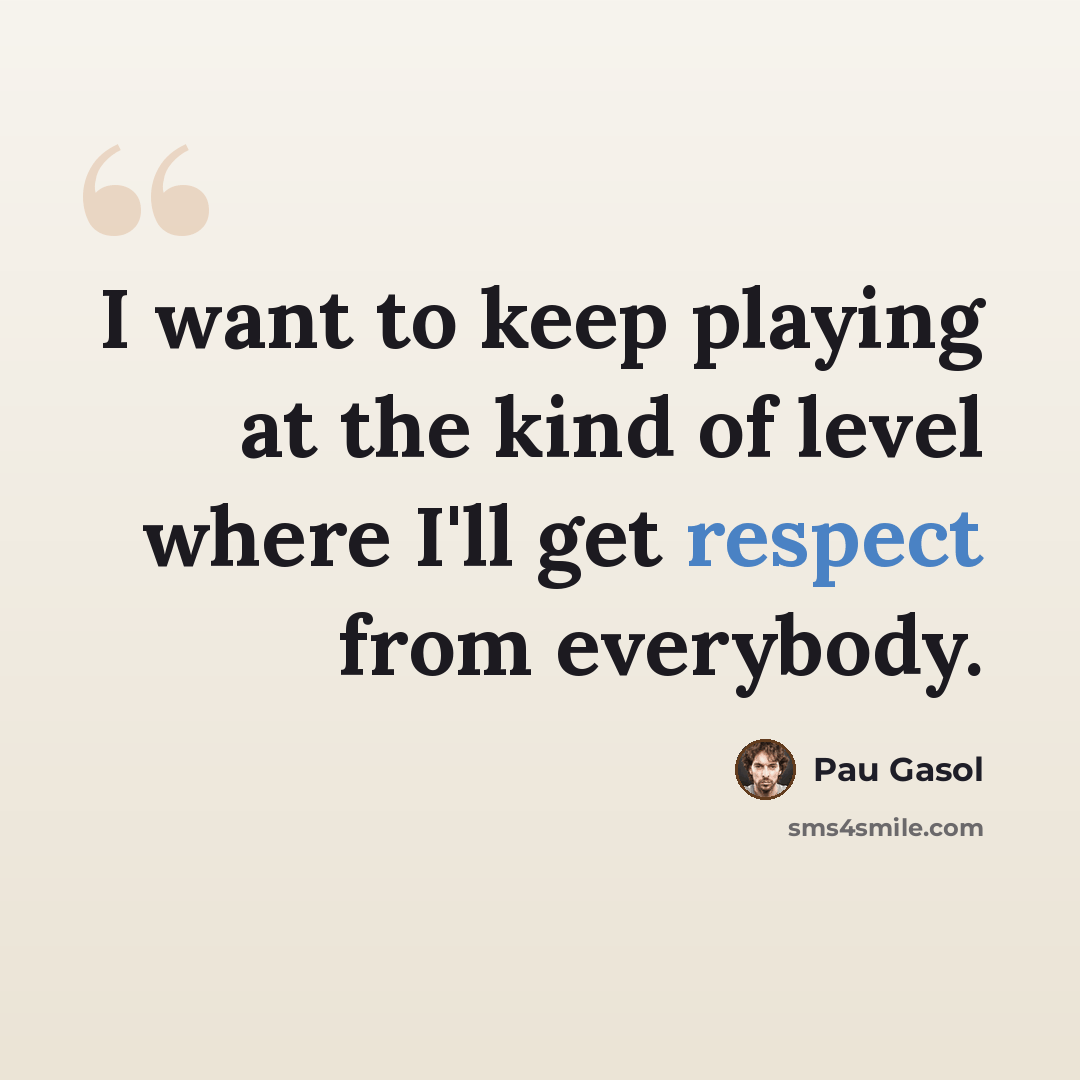 “I want to keep playing at the kind of level where I'll get respect from everybody.” quote by Pau Gasol
