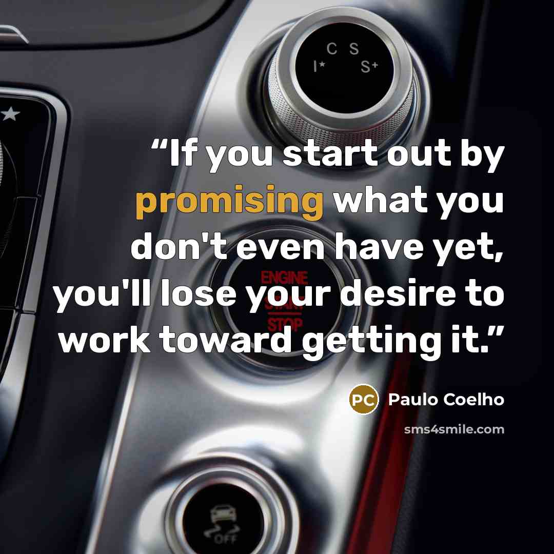 “If you start out by promising what you don't even have yet, you'll lose your desire to work toward getting it.” quote by Paulo Coelho