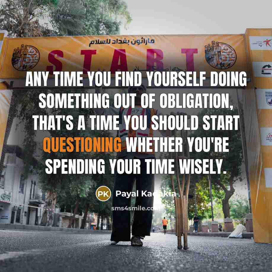 “Any time you find yourself doing something out of obligation, that's a time you should start questioning whether you're spending your time wisely.” quote by Payal Kadakia