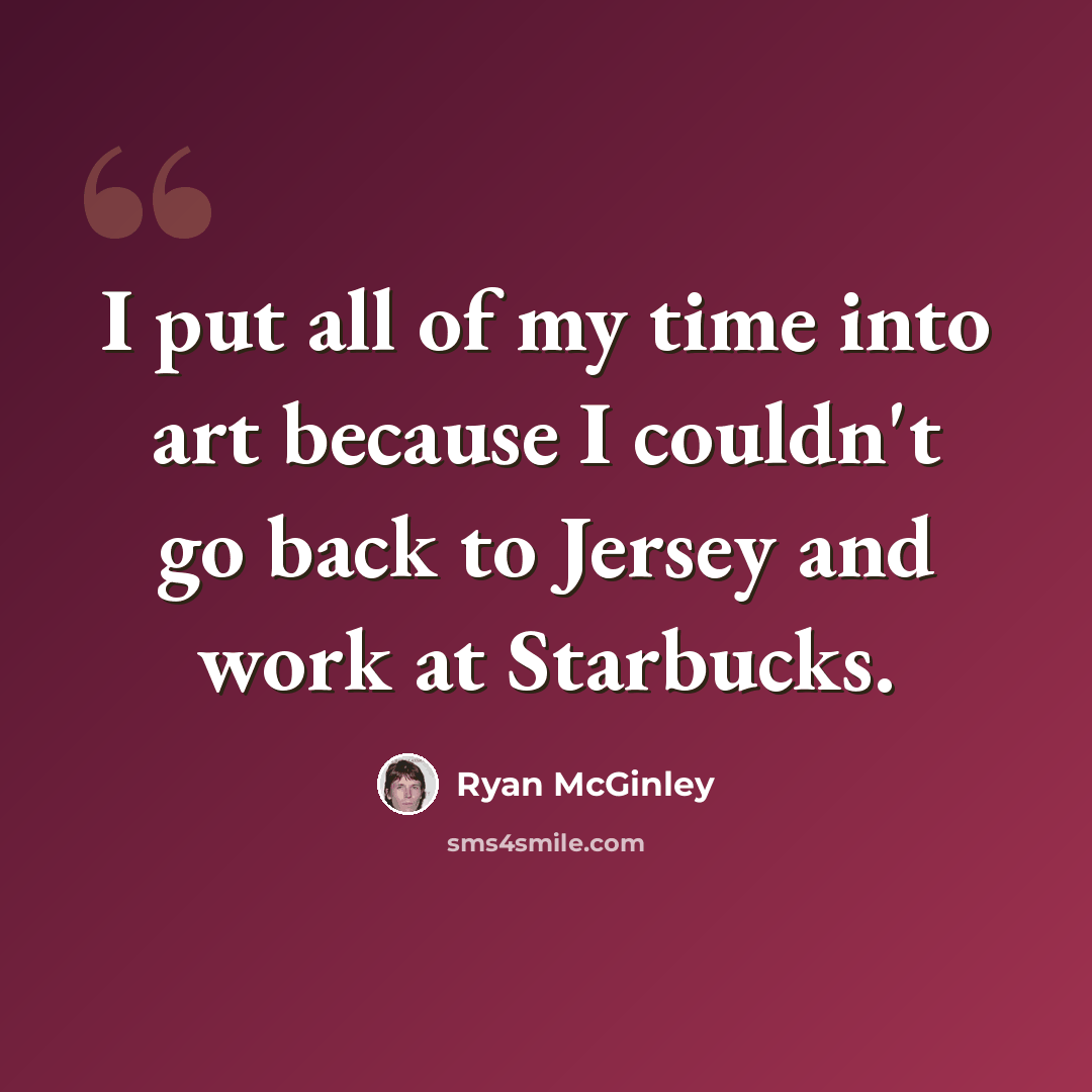 “I put all of my time into art because I couldn't go back to Jersey and work at Starbucks.” quote by Ryan McGinley