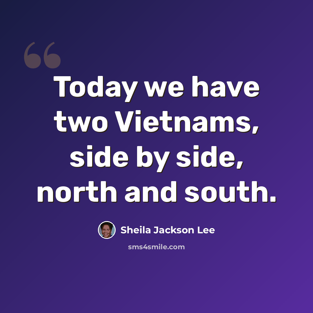 “Today we have two Vietnams, side by side, north and south.” quote by Sheila Jackson Lee