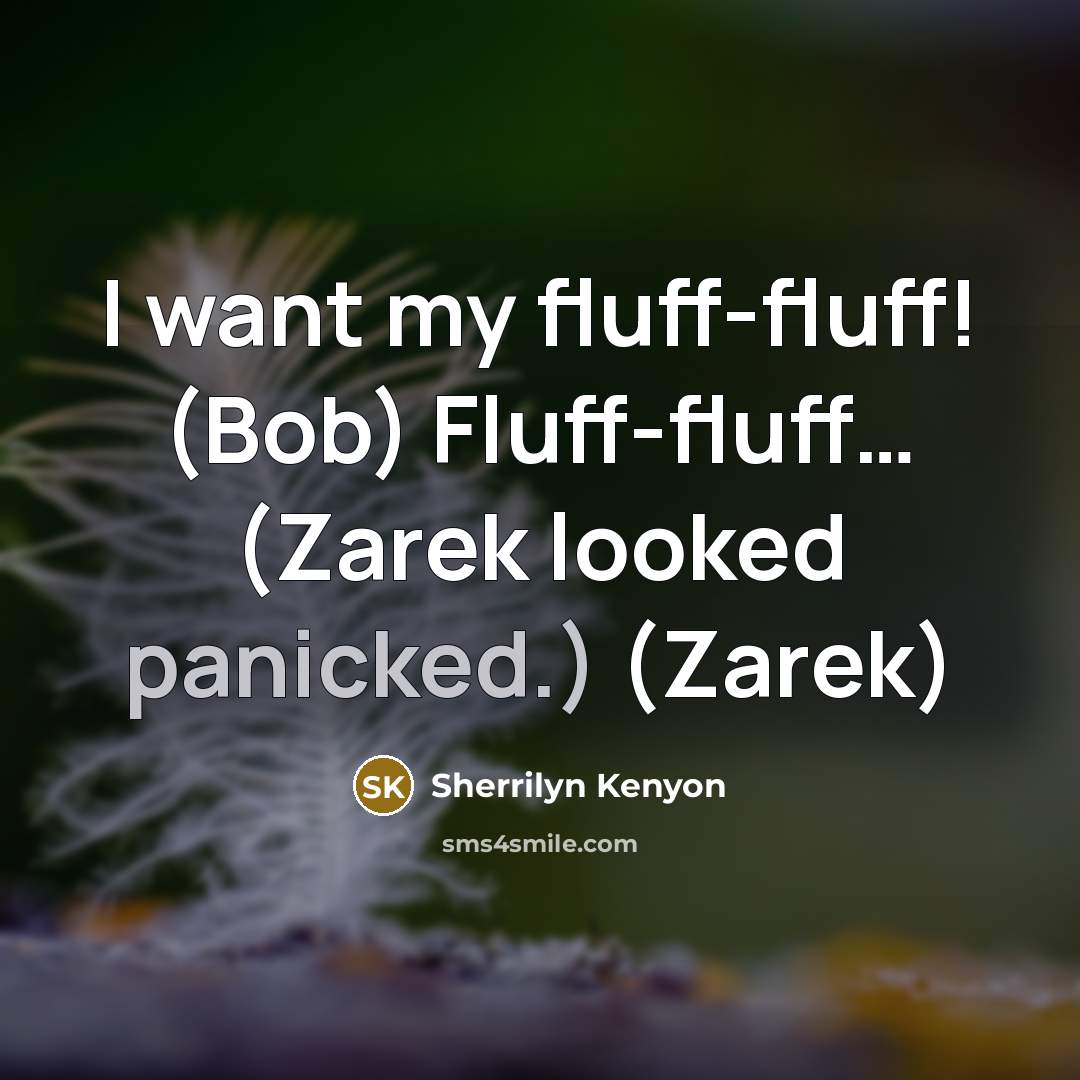 “I want my fluff-fluff! (Bob) Fluff-fluff… (Zarek looked panicked.) (Zarek)” quote by Sherrilyn Kenyon