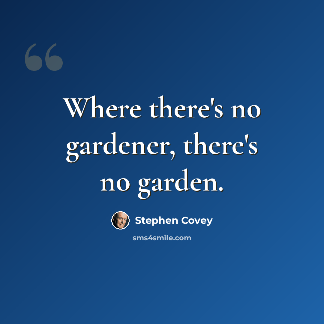 “Where there's no gardener, there's no garden.” quote by Stephen Covey
