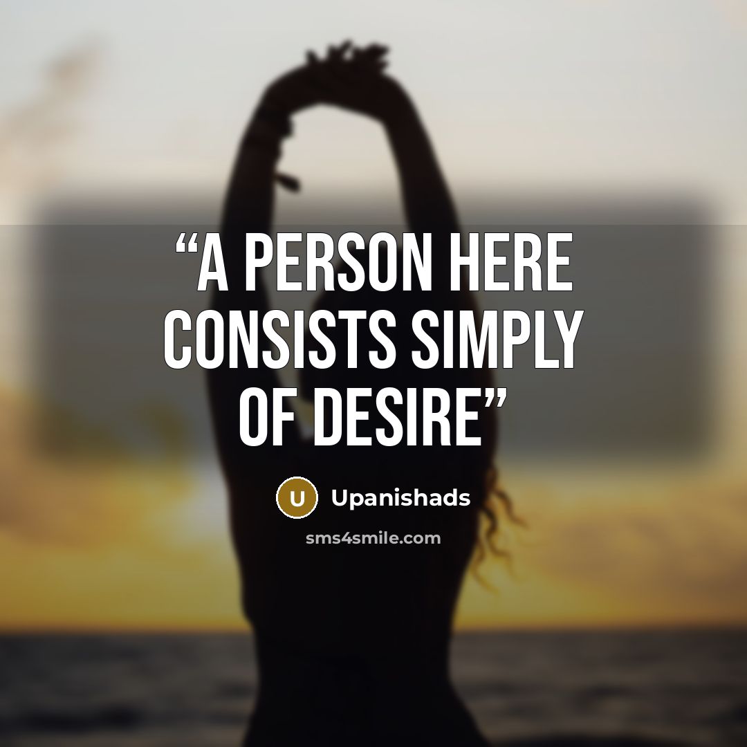 “A person here consists simply of desire” quote by Upanishads