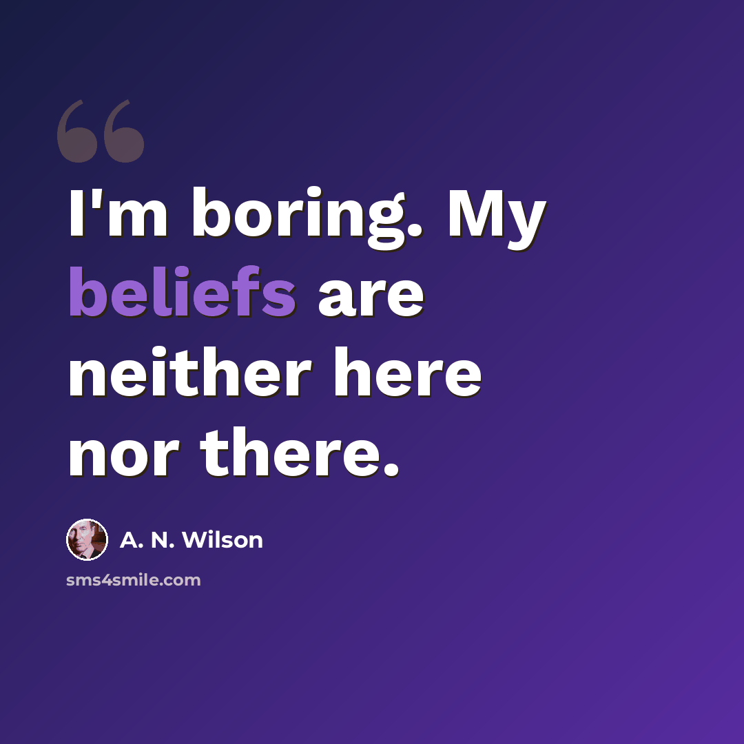 “I'm boring. My beliefs are neither here nor there.” quote by A. N. Wilson
