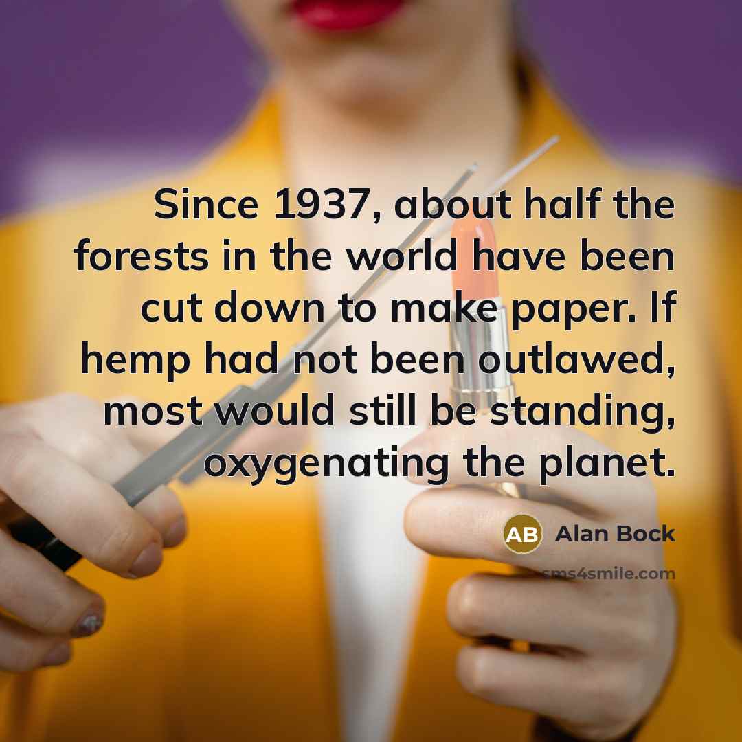 “Since 1937, about half the forests in the world have been cut down to make paper. If hemp had not been outlawed, most would still be standing, oxygenating the planet.” quote by Alan Bock