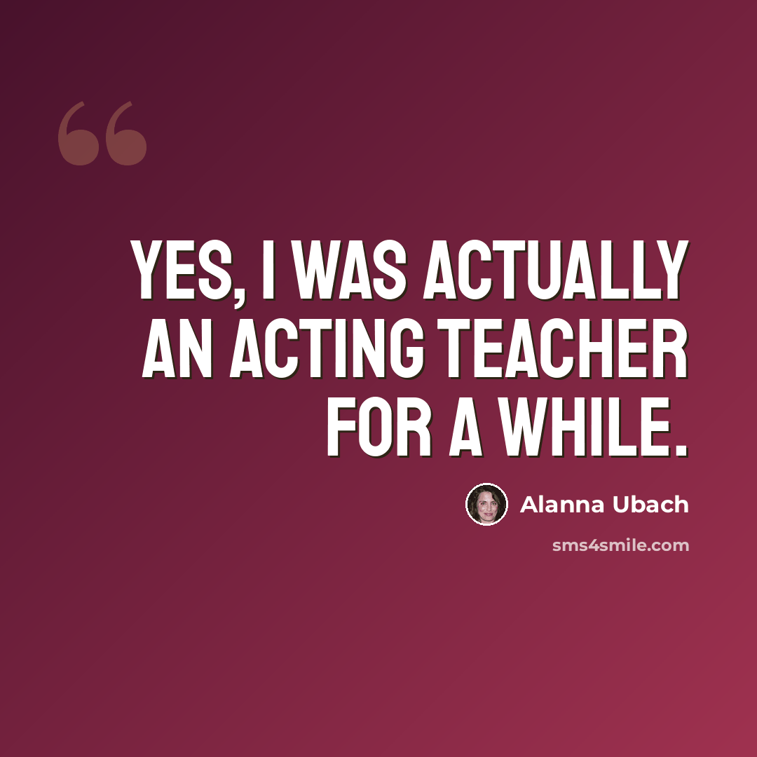 “Yes, I was actually an acting teacher for a while.” quote by Alanna Ubach