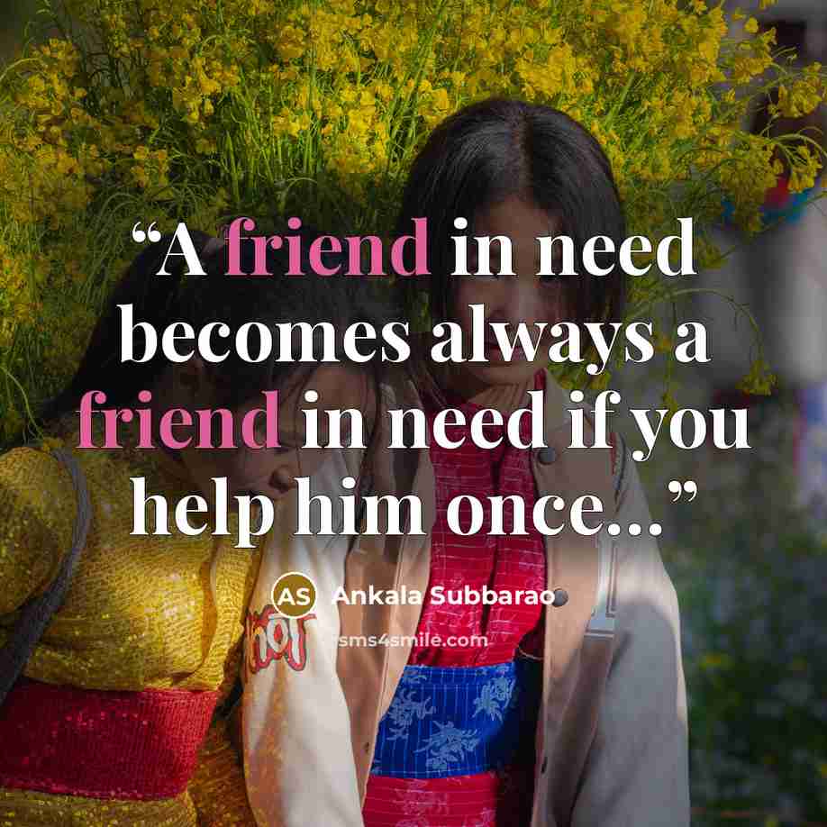 “A friend in need becomes always a friend in need if you help him once…” quote by Ankala Subbarao