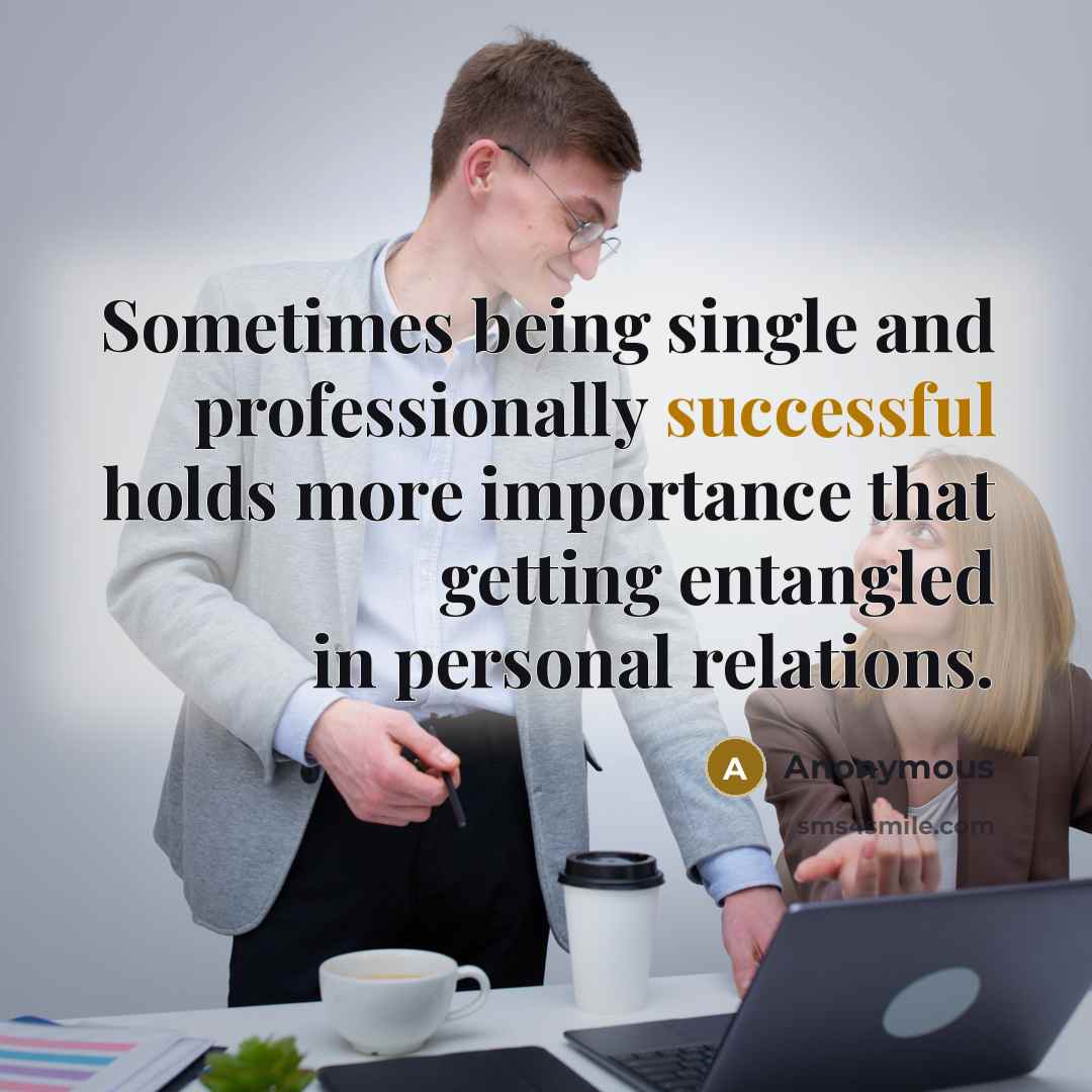 “Sometimes being single and professionally successful holds more importance that getting entangled in personal relations.” quote by Anonymous