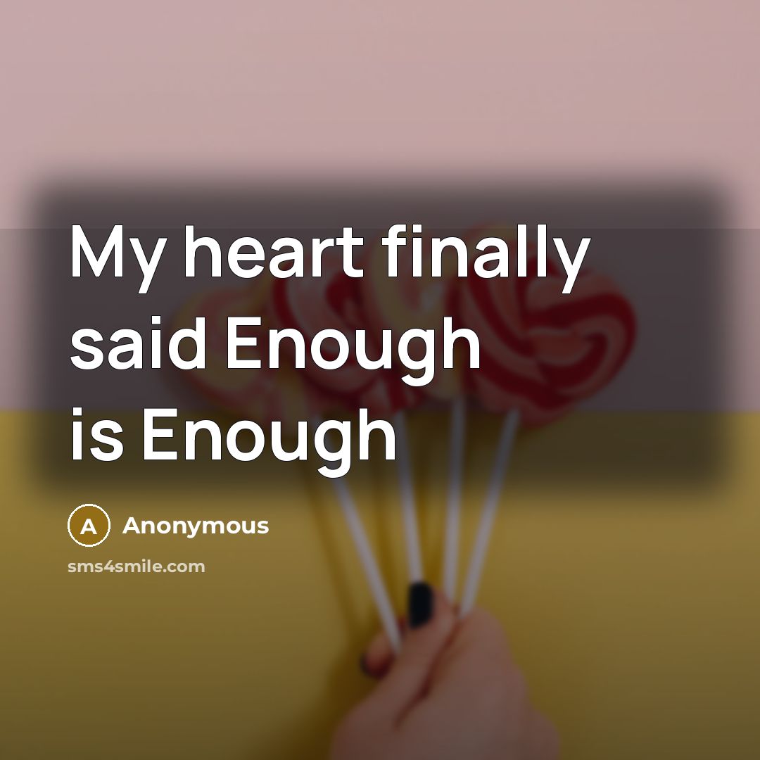 “My heart finally said Enough is Enough” quote by Anonymous