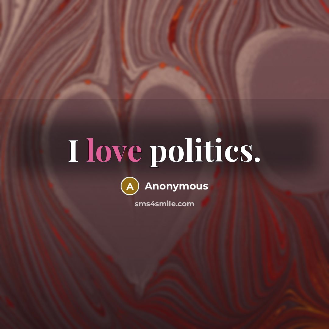 “I love politics.” quote by Anonymous