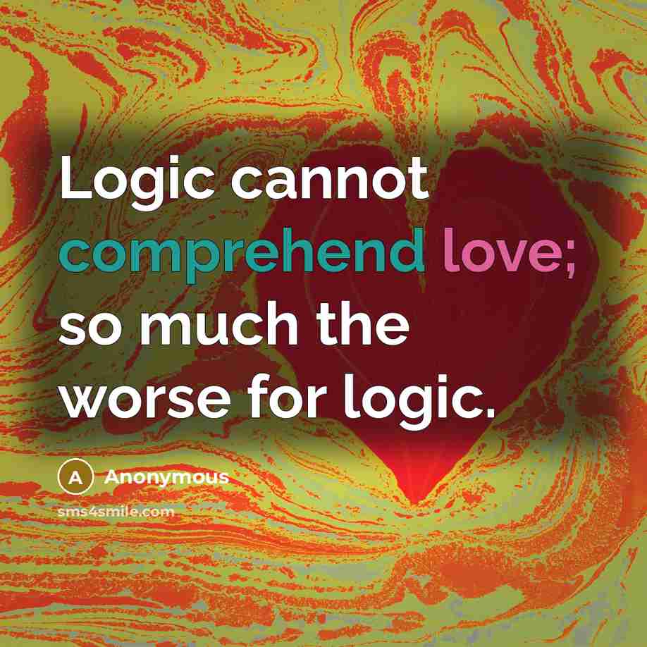 “Logic cannot comprehend love; so much the worse for logic.” quote by Anonymous