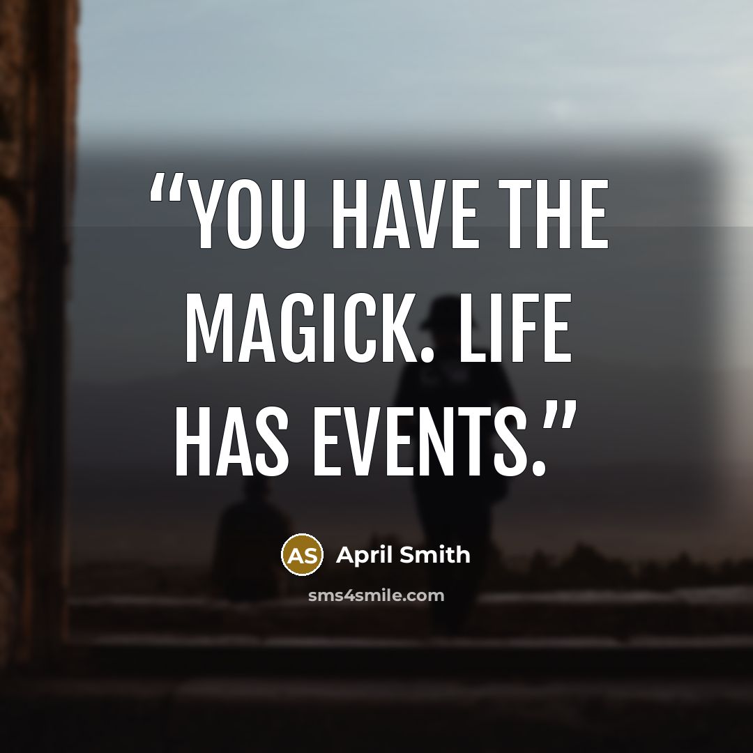 “You have the magick. Life has events.” quote by April Smith