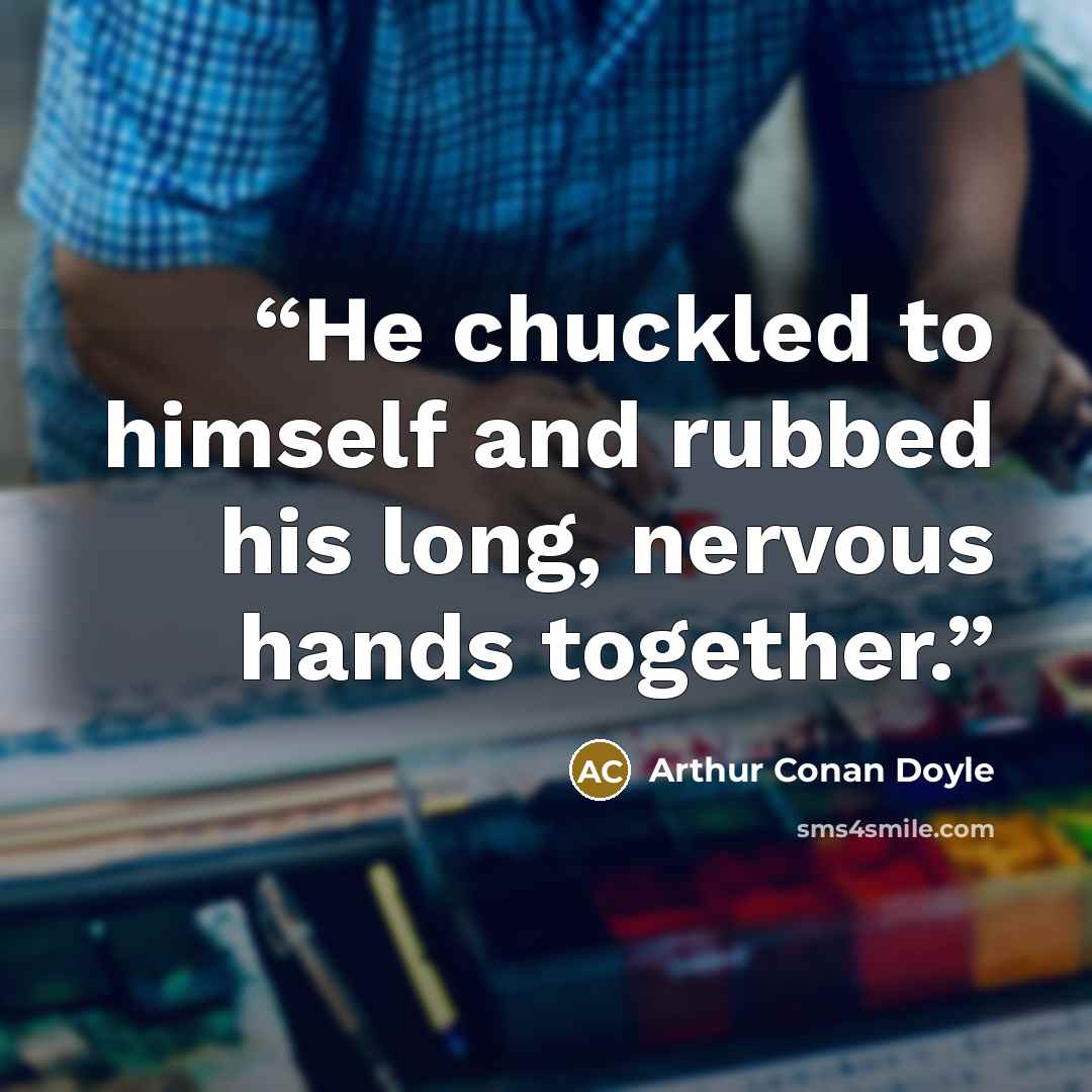 “He chuckled to himself and rubbed his long, nervous hands together.” quote by Arthur Conan Doyle