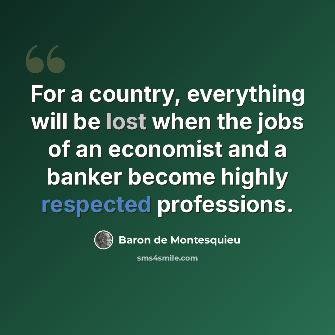 “For a country, everything will be lost when the jobs of an economist and a banker become highly respected professions.” quote by Baron de Montesquieu