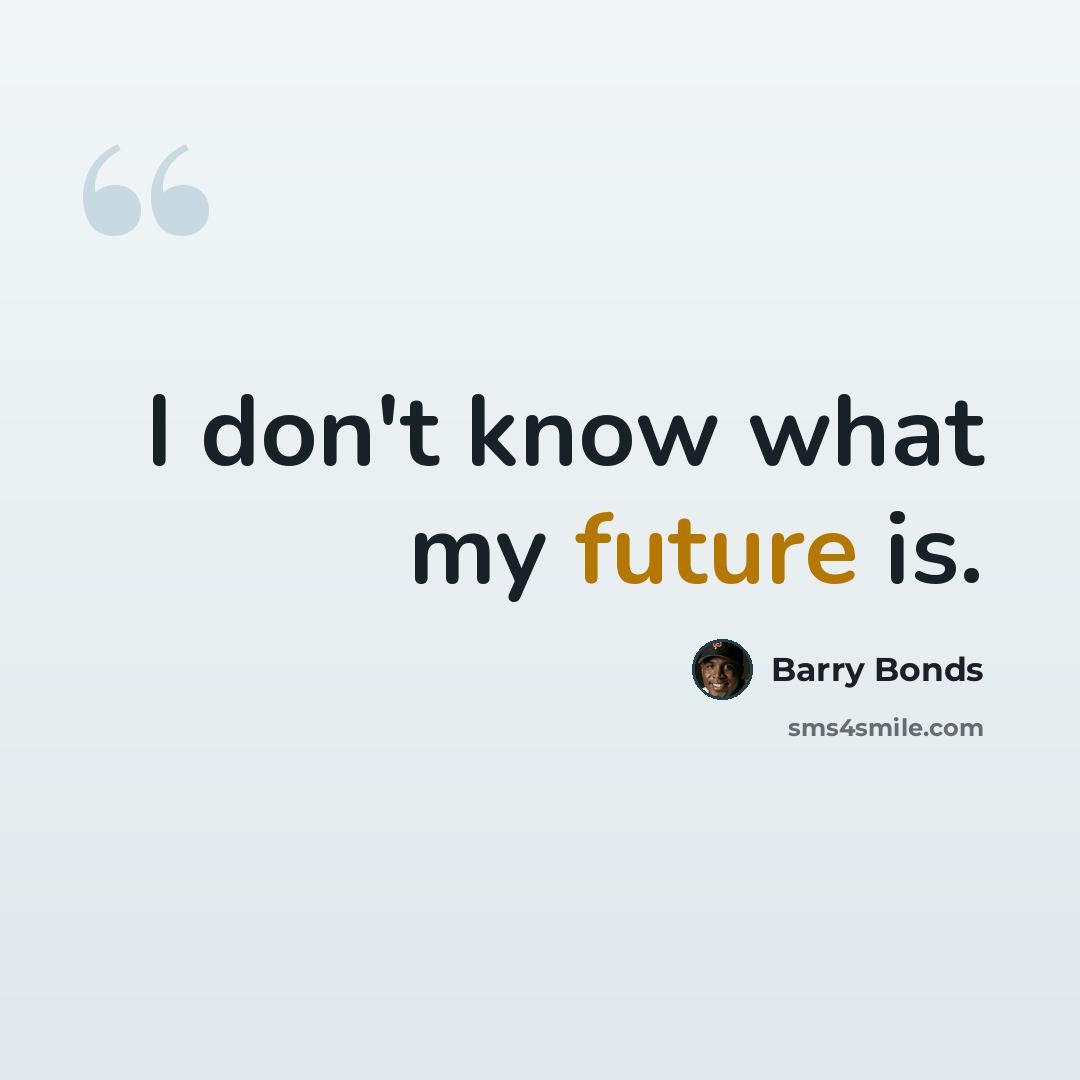 “I don't know what my future is.” quote by Barry Bonds