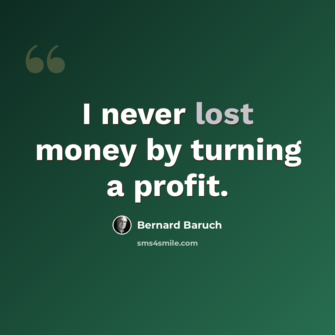 “I never lost money by turning a profit.” quote by Bernard Baruch