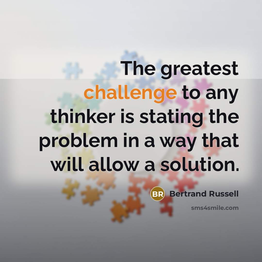 “The greatest challenge to any thinker is stating the problem in a way that will allow a solution.” quote by Bertrand Russell