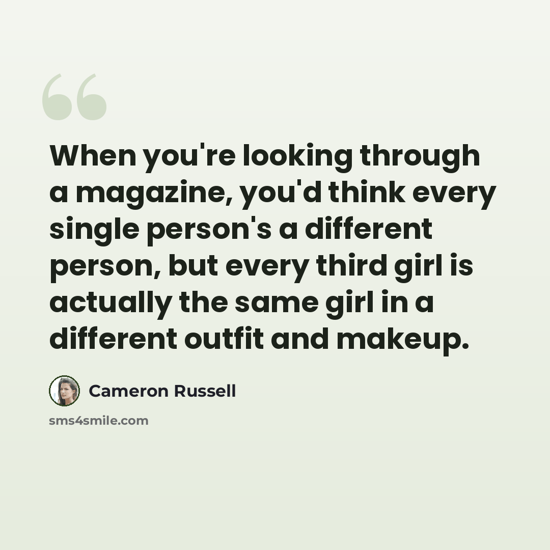 “When you're looking through a magazine, you'd think every single person's a different person, but every third girl is actually the same girl in a different outfit and makeup.” quote by Cameron Russell