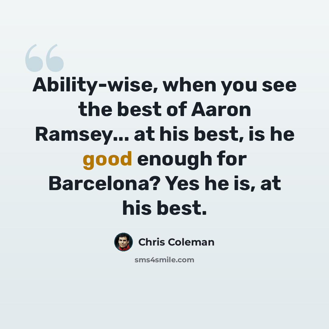 “Ability-wise, when you see the best of Aaron Ramsey... at his best, is he good enough for Barcelona? Yes he is, at his best.” quote by Chris Coleman