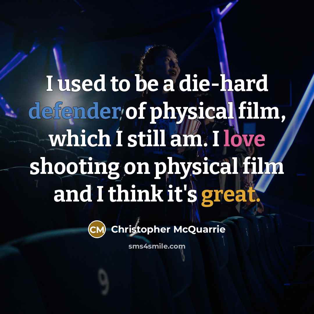 “I used to be a die-hard defender of physical film, which I still am. I love shooting on physical film and I think it's great.” quote by Christopher McQuarrie