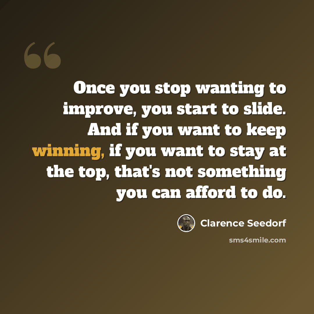 “Once you stop wanting to improve, you start to slide. And if you want to keep winning, if you want to stay at the top, that's not something you can afford to do.” quote by Clarence Seedorf