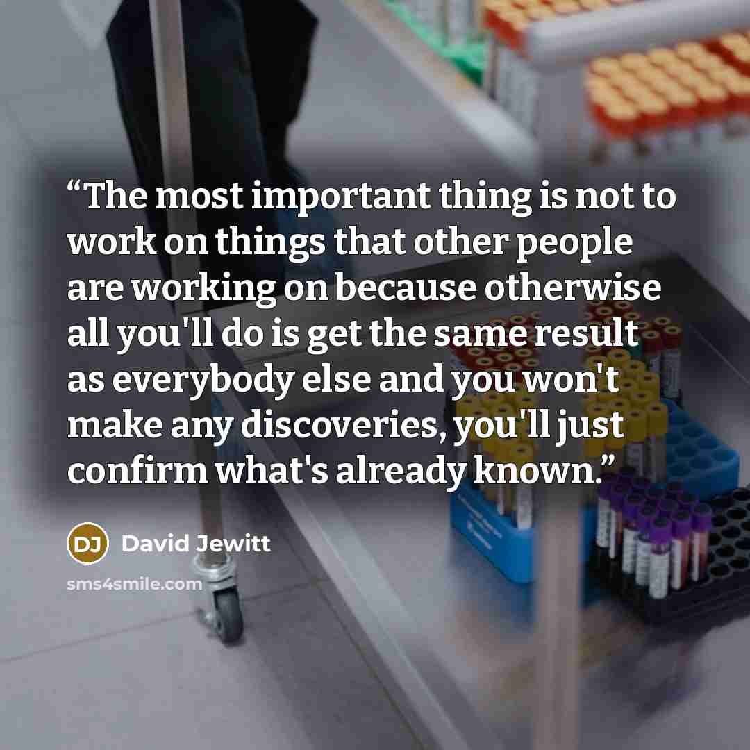 “The most important thing is not to work on things that other people are working on because otherwise all you'll do is get the same result as everybody else and you won't make any discoveries, you'll just confirm what's already known.” quote by David Jewitt