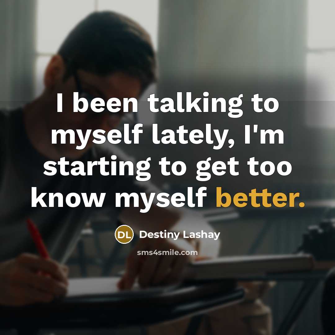 “I been talking to myself lately, I'm starting to get too know myself better.” quote by Destiny Lashay