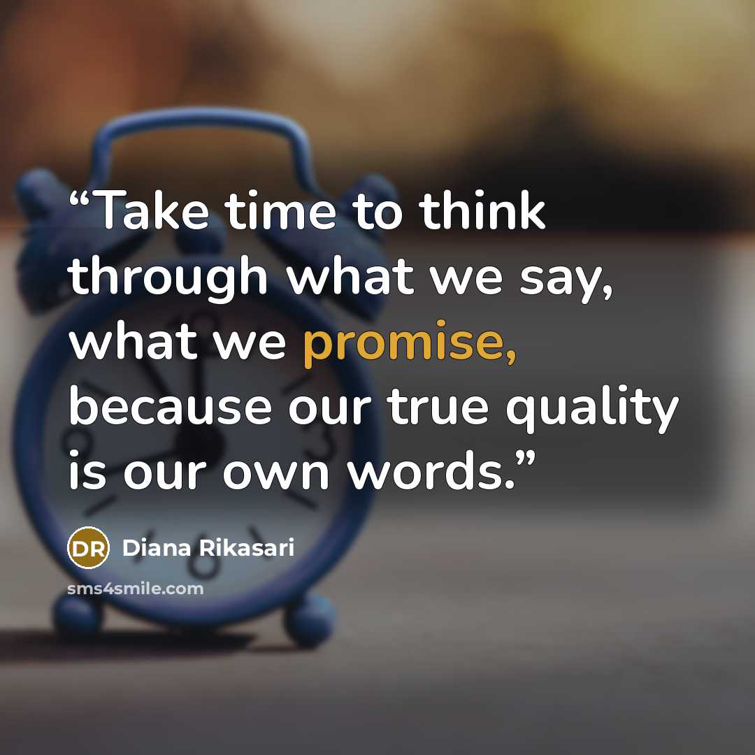 “Take time to think through what we say, what we promise, because our true quality is our own words.” quote by Diana Rikasari