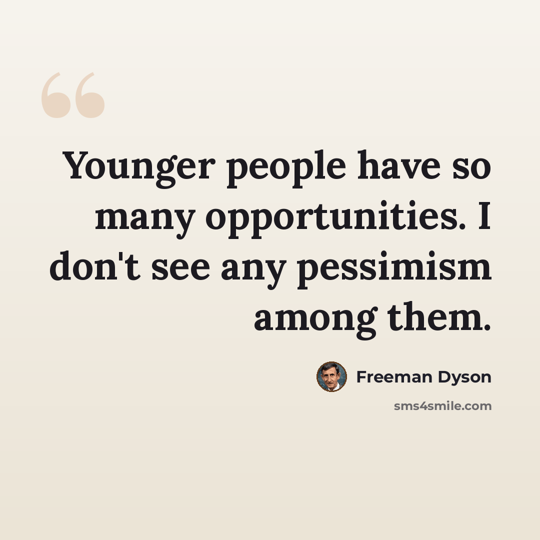 “Younger people have so many opportunities. I don't see any pessimism among them.” quote by Freeman Dyson