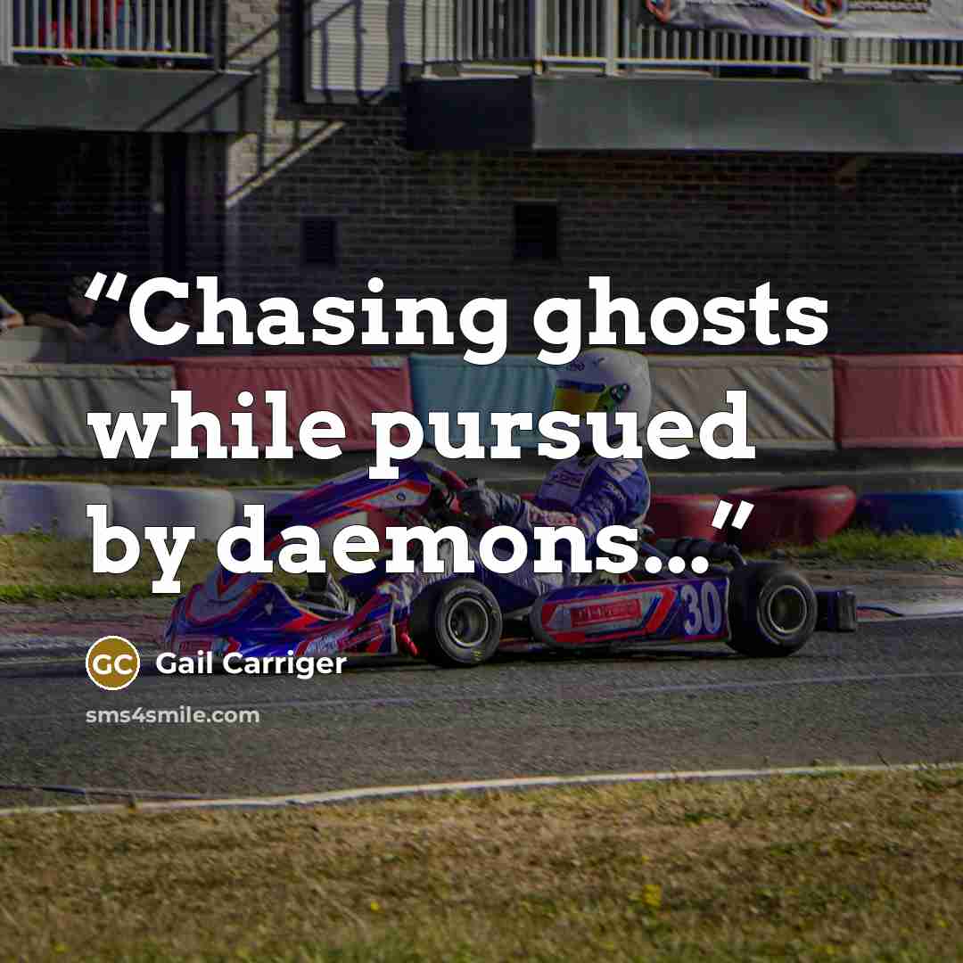 “Chasing ghosts while pursued by daemons...” quote by Gail Carriger