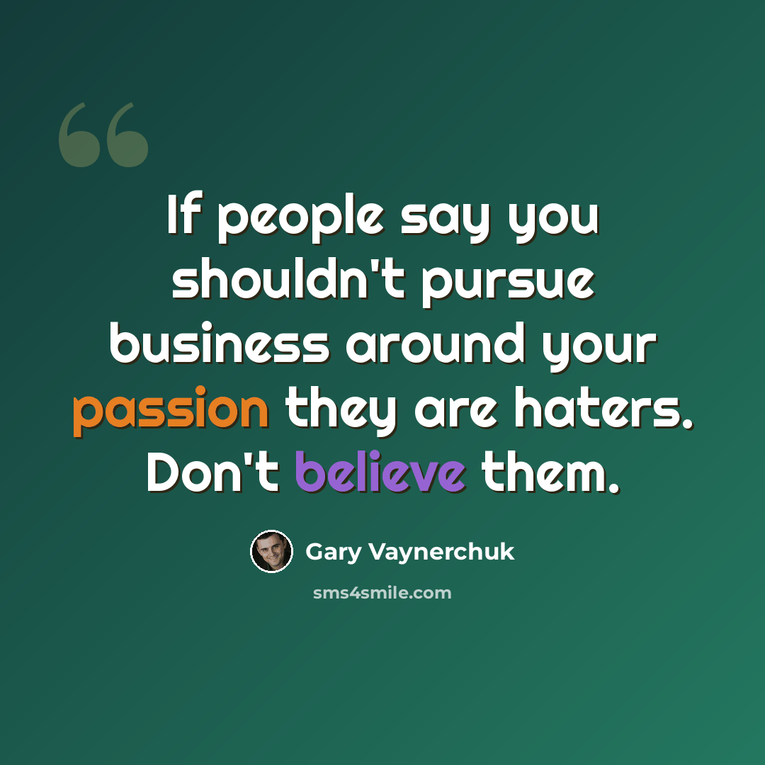 “If people say you shouldn't pursue business around your passion they are haters. Don't believe them.” quote by Gary Vaynerchuk