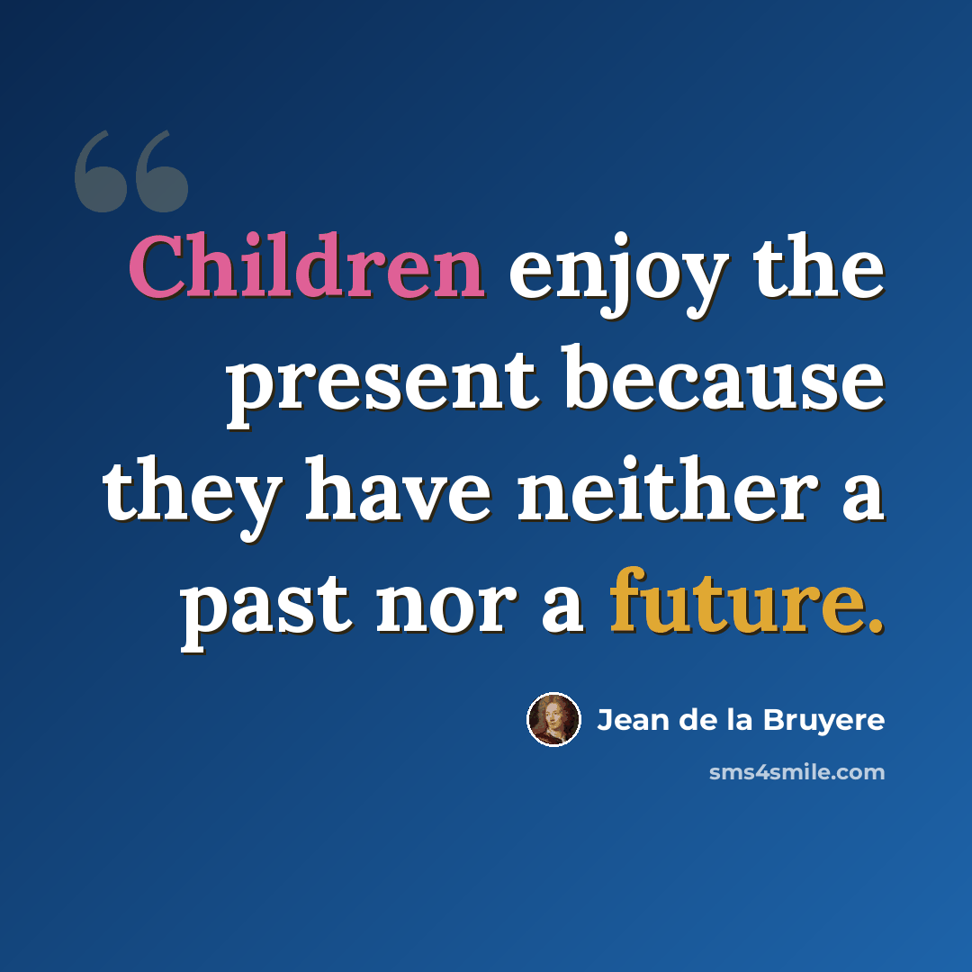 “Children enjoy the present because they have neither a past nor a future.” quote by Jean de la Bruyere