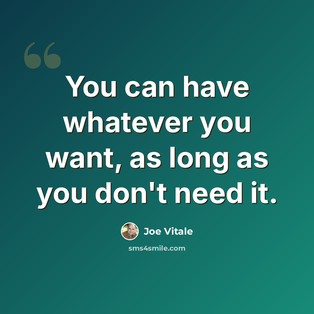 “You can have whatever you want, as long as you don't need it.” quote by Joe Vitale