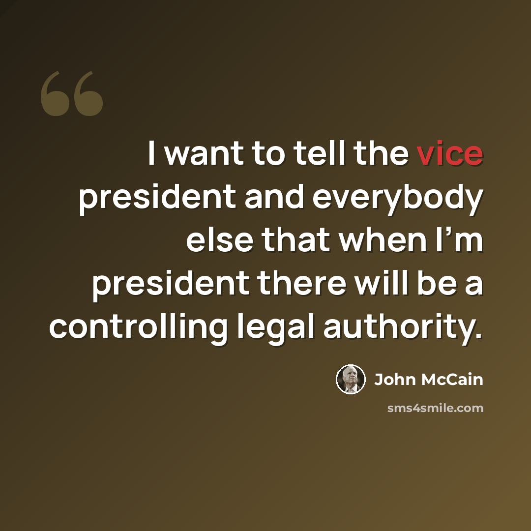 “I want to tell the vice president and everybody else that when I'm president there will be a controlling legal authority.” quote by John McCain