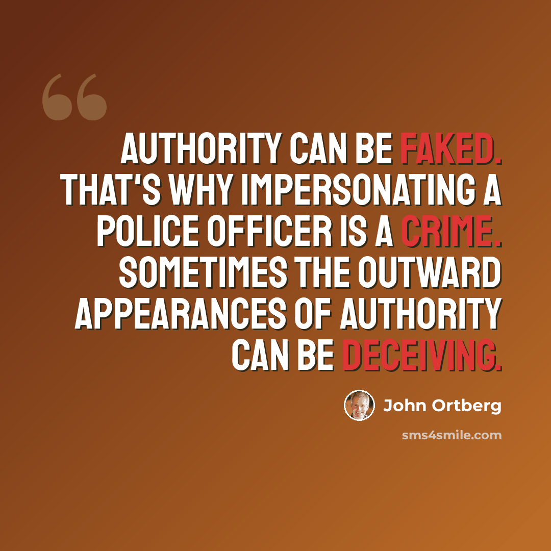 “Authority can be faked. That's why impersonating a police officer is a crime. Sometimes the outward appearances of authority can be deceiving.” quote by John Ortberg