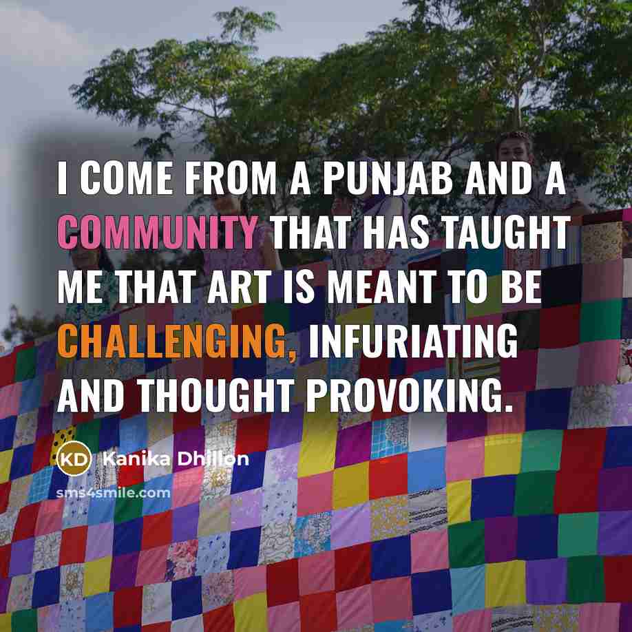“I come from a Punjab and a community that has taught me that art is meant to be challenging, infuriating and thought provoking.” quote by Kanika Dhillon