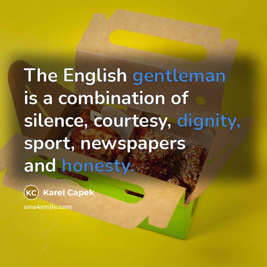“The English gentleman is a combination of silence, courtesy, dignity, sport, newspapers and honesty.” quote by Karel Capek