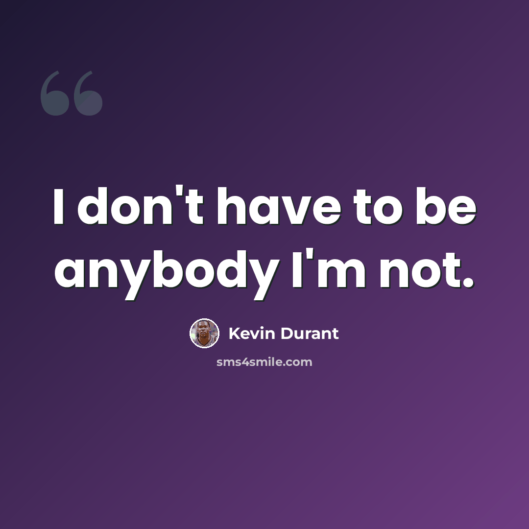 “I don't have to be anybody I'm not.” quote by Kevin Durant