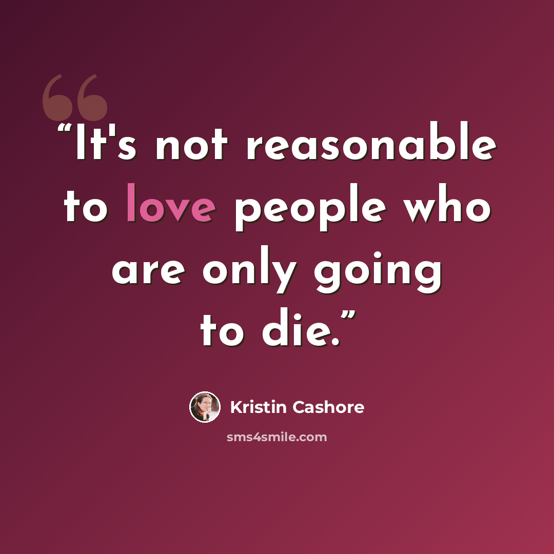 “It's not reasonable to love people who are only going to die.” quote by Kristin Cashore