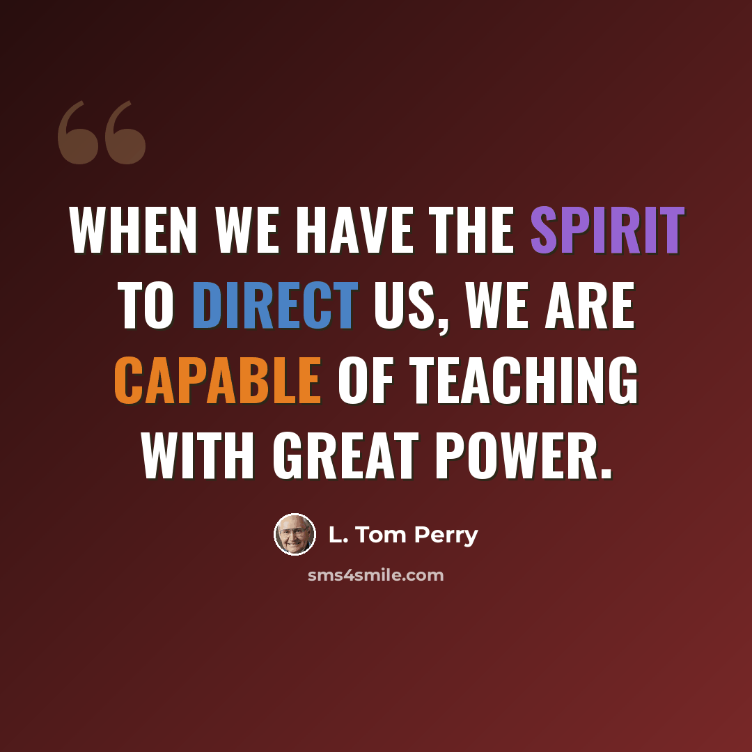 “When we have the Spirit to direct us, we are capable of teaching with great power.” quote by L. Tom Perry